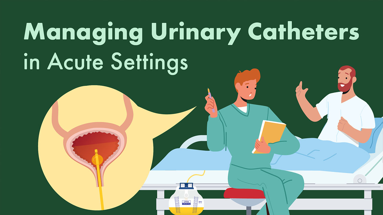 Cover image for: Managing Urinary Catheters in Acute Settings