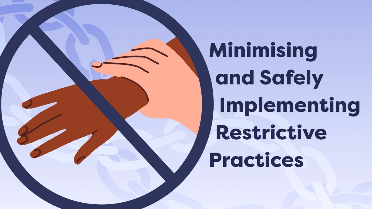 Minimising and Safely Implementing Restrictive Practices for NDIS Participants